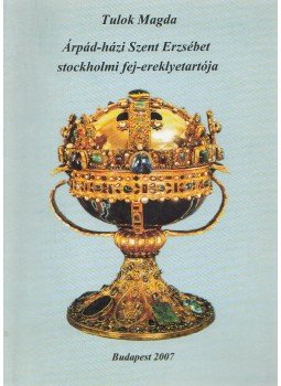 Tulok Magda - Árpád-házi Szent Erzsébet stockholmi fej-erekyetartója, Budapest 2007 antikvár könyv