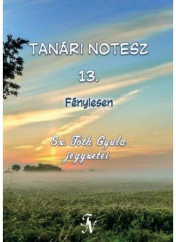 Sz. Tóth Gyula - Tanári notesz 13. - Fénylesen Sz. Tóth Gyula - Tanári notesz 13. - Fénylesen, null 2019 antikvár könyv