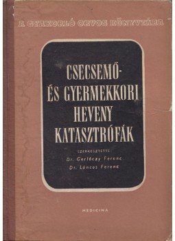 Dr. Gerlóczy Ferenc, Dr. Láncos Ferenc - Csecsemő- és gyermekkori heveny katasztrófák Dr. Gerlóczy Ferenc, Dr. Láncos Ferenc - Csecsemő- és gyermekkori heveny katasztrófák, Budapest 1957 antikvár könyv