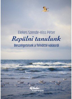 Elekes Szende, Kiss Péter - Repülni tanulunk - Beszélgetések a felnőtté válásról, null 2018 antikvár könyv