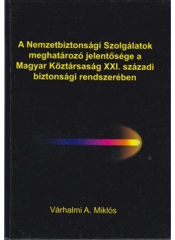Dr. Várhalmi Antal Miklós - A Nemzetbiztonsági Szolgálatok meghatározó jelentősége a Magyar Köztársaság XXI. századi biztonsági rendszerében, Budapest 2010 antikvár könyv