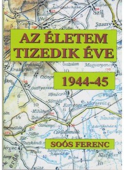 Soós Ferenc - Az életem tizedik éve 1944-45 Soós Ferenc - Az életem tizedik éve 1944-45, Miskolc 2011 antikvár könyv