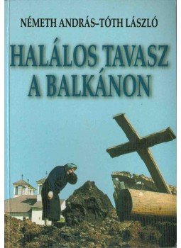 Németh András, Tóth László - Halálos tavasz a Balkánon Németh András, Tóth László - Halálos tavasz a Balkánon, Budapest 1999 antikvár könyv
