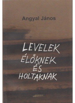 Angyal János - Levelek élőknek és holtaknak Angyal János - Levelek élőknek és holtaknak, Budapest 2004 antikvár könyv