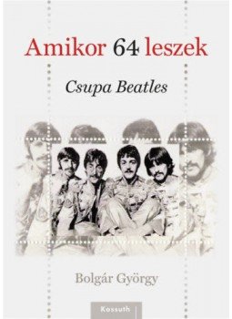 Bolgár György - Amikor 64 leszek - Csupa Beatles Bolgár György - Amikor 64 leszek - Csupa Beatles, Budapest 2019 antikvár könyv