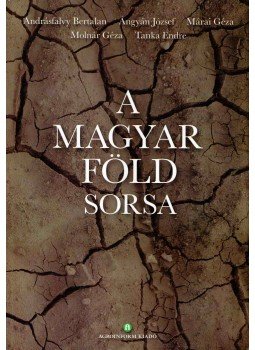 Andrásfalvy Bertalan, Ángyán József , Márai Géza, Molnár Géza, Tanka Endre - A magyar föld sorsa Andrásfalvy Bertalan, Ángyán József , Márai Géza, Molnár Géza, Tanka Endre - A magyar föld sorsa, Budapest 2014 antikvár könyv