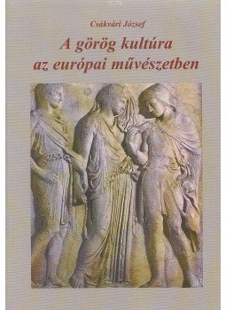 Csákvári József - A görög kultúra az európai művészetben Csákvári József - A görög kultúra az európai művészetben, Budapest 1997 antikvár könyv