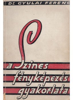 Dr. Gyulai Ferenc - A szinesfényképezés gyakorlata Dr. Gyulai Ferenc - A szinesfényképezés gyakorlata, Budapest 1942 antikvár könyv