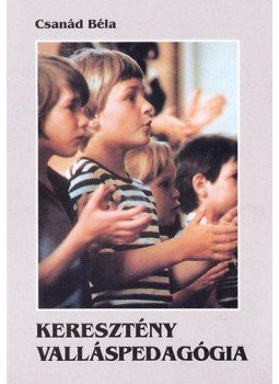 Csanád Béla - Keresztény valláspedagógia Csanád Béla - Keresztény valláspedagógia, Budapest 2004 antikvár könyv