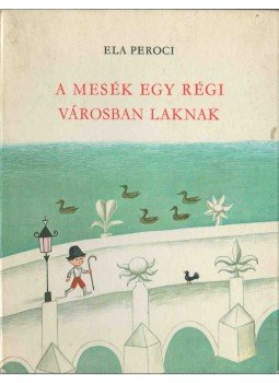 Ela Peroci - A mesék egy régi városban laknak Ela Peroci - A mesék egy régi városban laknak, Budapest 1969 antikvár könyv