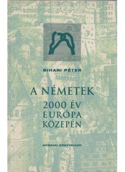 Bihari Péter - A németek - 2000 év Európa közepén Bihari Péter - A németek - 2000 év Európa közepén, Szeged 2002 antikvár könyv