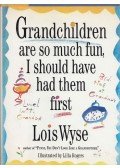Wyse, Lois - Grandchildren are so much fun, I should have had them first