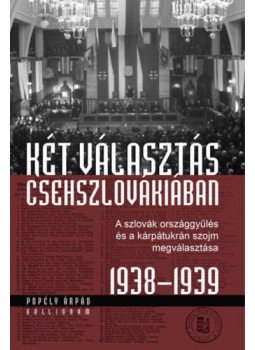 Popély Árpád - Két választás Csehszlovákiában - A szlovák országgyűlés és a kárpátukrán szojm megválasztása 1938-1939, null 2019 antikvár könyv