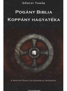 Gönczi Tamás - Pogány Biblia - Koppány hagyatéka Gönczi Tamás - Pogány Biblia - Koppány hagyatéka, Budapest 2015 antikvár könyv