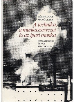 Héthy Lajos, Makó Csaba - A technika, a munkaszervezet és az ipari munka (dedikált) Héthy Lajos, Makó Csaba - A technika, a munkaszervezet és az ipari munka (dedikált), Budapest 1981 antikvár könyv