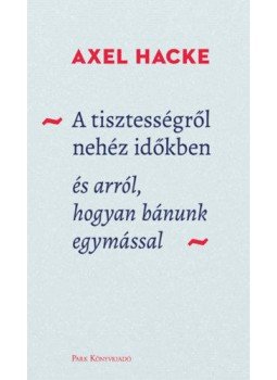Axel Hacke - A tisztességről nehéz időkben - és arról, hogyan bánunk egymással, Budapest 2019 antikvár könyv