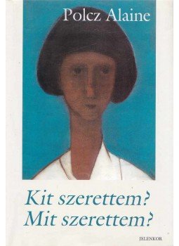 Polcz Alaine - Kit szerettem? Mit szerettem? Polcz Alaine - Kit szerettem? Mit szerettem?, Pécs 2004 antikvár könyv