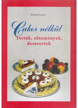 Katona Zsuzsa - Cukor nélkül - Torták, sütemények, desszertek Katona Zsuzsa - Cukor nélkül - Torták, sütemények, desszertek, 2007 antikvár könyv