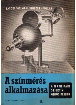 Bátori Ferenc, Gyimesi János, Holzer Pál, Pollák József - A színmérés alkalmazása a textilipari objektív minősítésben II. Bátori Ferenc, Gyimesi János, Holzer Pál, Pollák József - A színmérés alkalmazása a textilipari objektív minősítésben II., Budapest 1954 antikvár könyv