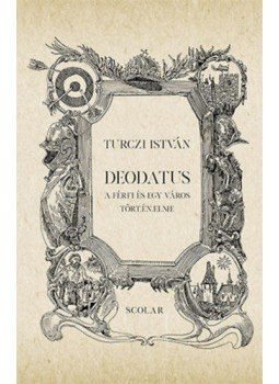 Turczi István - Deodatus - A férfi és egy város történelme Turczi István - Deodatus - A férfi és egy város történelme, null 2019 antikvár könyv