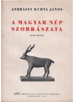 Andrássy Kurta János - A magyar nép szobrászata I. Andrássy Kurta János - A magyar nép szobrászata I., Budapest 1944 antikvár könyv