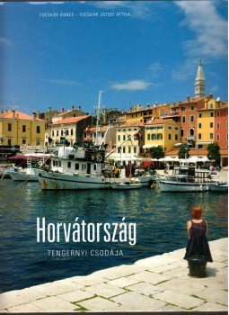 Fucskár Ágnes, Fucskár József Attila - Horvátország tengernyi csodája Fucskár Ágnes, Fucskár József Attila - Horvátország tengernyi csodája, Pécs 2011 antikvár könyv
