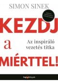 Simon Sinek - Kezdj a miérttel - Az inspiráló vezetés titka