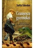 Sultz Sándor - Ceausescu gyermekei - kalandregény kezdő pszichopatáknak