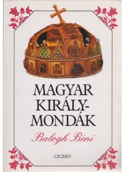 Balogh Béni - Magyar királymondák Balogh Béni - Magyar királymondák, Budapest 1996 antikvár könyv
