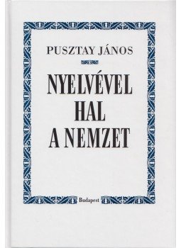 Pusztay János - Nyelvével hal a nemzet Pusztay János - Nyelvével hal a nemzet, Budapest 2006 antikvár könyv