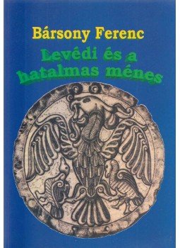 Bársony Ferenc - Levédi és a hatalmas ménes Bársony Ferenc - Levédi és a hatalmas ménes, 2004 antikvár könyv