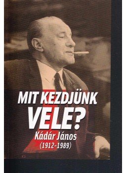 Vargyas Zoltán (szerk.) - Mit kezdjünk vele - Kádár János (1912-1989) Vargyas Zoltán (szerk.) - Mit kezdjünk vele - Kádár János (1912-1989), Budapest 2007 antikvár könyv