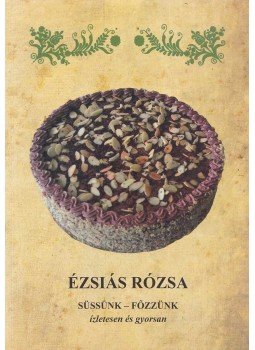 Ézsiás Rózsa - Süssünk-főzzünk ízletesen és gyorsan Ézsiás Rózsa - Süssünk-főzzünk ízletesen és gyorsan, Jászfényszaru 2018 antikvár könyv