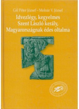 Gál Péter József, Molnár V. József - Idvezlégy, kegyelmes Szent László kerály, Magyarországnak édes oltalma, null 1999 antikvár könyv