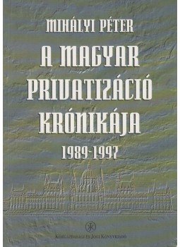 Mihályi Péter - A magyar privatizáció krónikája (dedikált), Budapest 1998 antikvár könyv