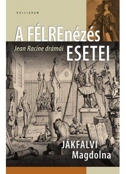 Jákfalvi Magdolna - A félrenézés esetei - Jean Racine drámái Jákfalvi Magdolna - A félrenézés esetei - Jean Racine drámái, null 2011 antikvár könyv