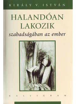 Király V. István - Halandóan lakozik szabadságában az ember Király V. István - Halandóan lakozik szabadságában az ember, null 2007 antikvár könyv