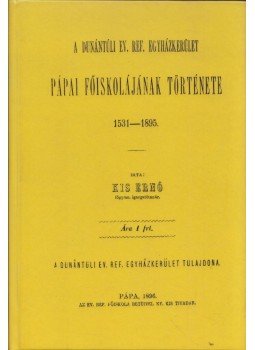 Kis Ernő - A Dunántúli Ev. Ref. Egyházkerület pápai főiskolájának története, 1531-1895, Budapest 2013 antikvár könyv