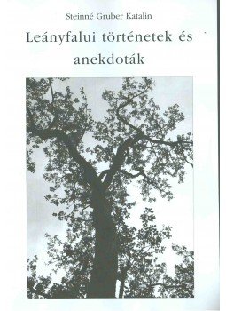 Steinné Gruber Katalin - Leányfalui történetek és anekdoták Steinné Gruber Katalin - Leányfalui történetek és anekdoták, 2010 antikvár könyv