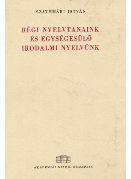 Szatmári István - Régi nyelvtanaink és egységesülő irodalmi nyelvünk Szatmári István - Régi nyelvtanaink és egységesülő irodalmi nyelvünk, Budapest 1968 antikvár könyv