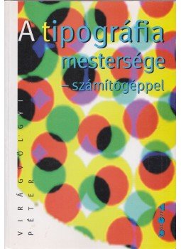 Virágvölgyi Péter - A tipográfia mestersége - számítógéppel Virágvölgyi Péter - A tipográfia mestersége - számítógéppel, Budapest 1998 antikvár könyv