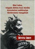 Révész Imre - Etel laka, vagyis Attila hun király birodalmi székhelye történelmi vizsgálat