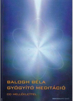 Balogh Béla - Gyógyító meditáció Balogh Béla - Gyógyító meditáció, Budapest 2015 antikvár könyv