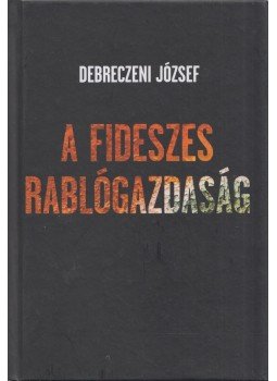 Debreczeni József - A fideszes rablógazdaság (aláírt) Debreczeni József - A fideszes rablógazdaság (aláírt), Miskolc 2013 antikvár könyv