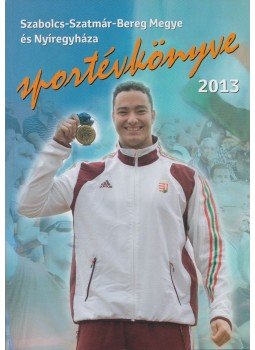 Bodnár Tibor, Hájer Zsigmond - Szabolcs-Szatmár-Bereg megye és Nyíregyháza Sportévkönyve 2013., Nyíregyháza 2013 antikvár könyv