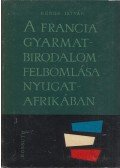 Kende István - A francia gyarmatbirodalom felbomlása Nyugat-Afrikában (dedikált)