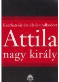 Bognár József - Ezerhatszáz éve élt és uralkodott Attila nagy király