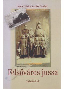 Sükösd Gézáné Schuller Erzsébet - Székesfehérvár - Felsőváros jussa Sükösd Gézáné Schuller Erzsébet - Székesfehérvár - Felsőváros jussa, Székesfehérvár 2006 antikvár könyv