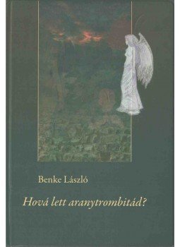 Benke László - Hová lett aranytrombitád? (dedikált) Benke László - Hová lett aranytrombitád? (dedikált), Budapest 2013 antikvár könyv