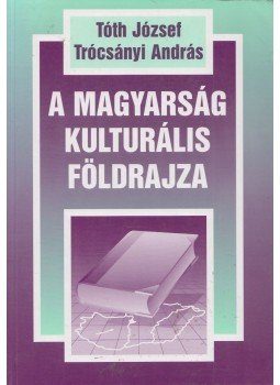 Tóth József, Trócsányi András - A magyarság kulturális földrajza Tóth József, Trócsányi András - A magyarság kulturális földrajza, 1997 antikvár könyv